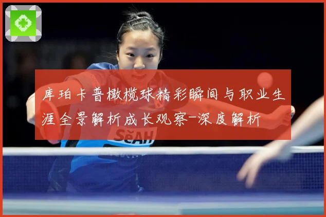 库珀卡普橄榄球精彩瞬间与职业生涯全景解析成长观察-深度解析