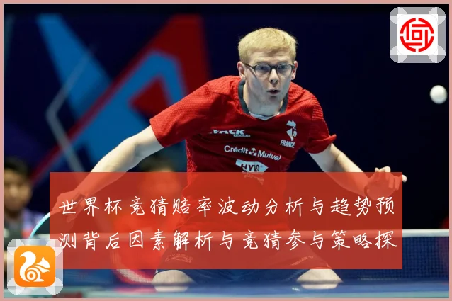 世界杯竞猜赔率波动分析与趋势预测背后因素解析与竞猜参与策略探数据研判-深度解析