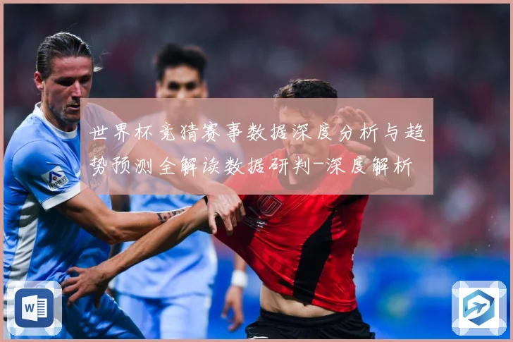 世界杯竞猜赛事数据深度分析与趋势预测全解读数据研判-深度解析