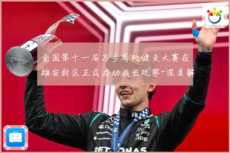 全国第十一届万步有约健走大赛在雄安新区正式启动成长观察-深度解析