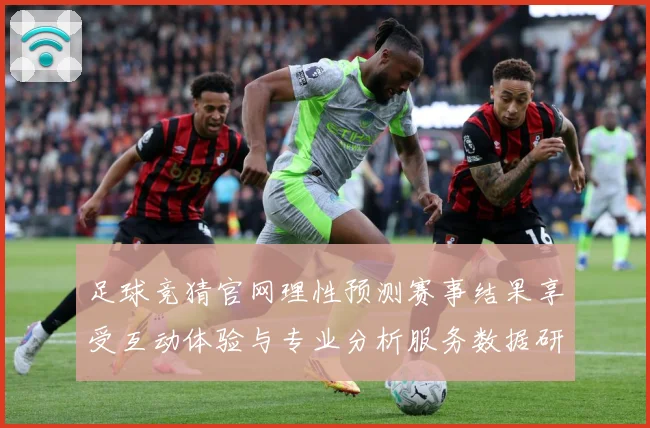 足球竞猜官网理性预测赛事结果享受互动体验与专业分析服务数据研判-深度解析