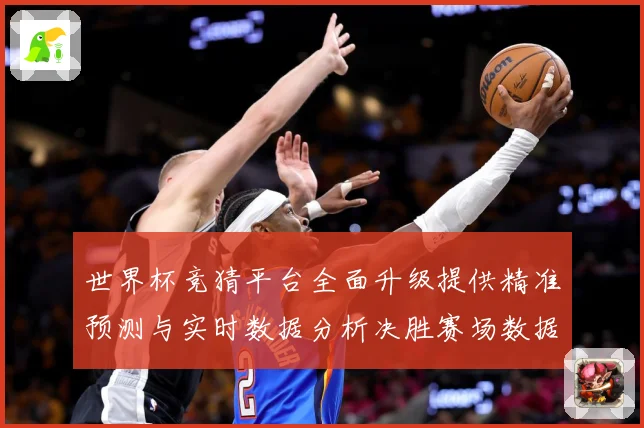 世界杯竞猜平台全面升级提供精准预测与实时数据分析决胜赛场数据研判-深度解析