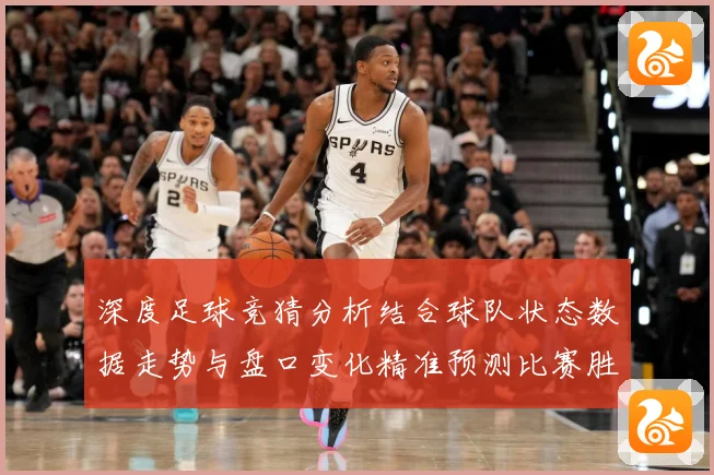 深度足球竞猜分析结合球队状态数据走势与盘口变化精准预测比赛胜数据研判-深度解析