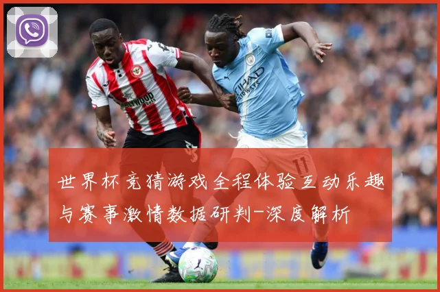 世界杯竞猜游戏全程体验互动乐趣与赛事激情数据研判-深度解析