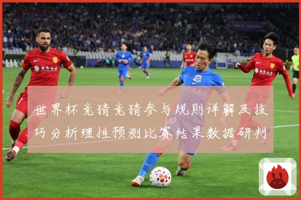世界杯竞猜竞猜参与规则详解及技巧分析理性预测比赛结果数据研判-深度解析