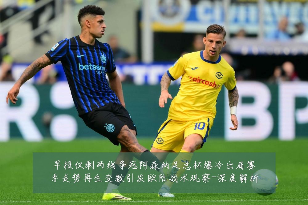 早报仅剩两线争冠阿森纳足总杯爆冷出局赛季走势再生变数引发欧陆战术观察-深度解析