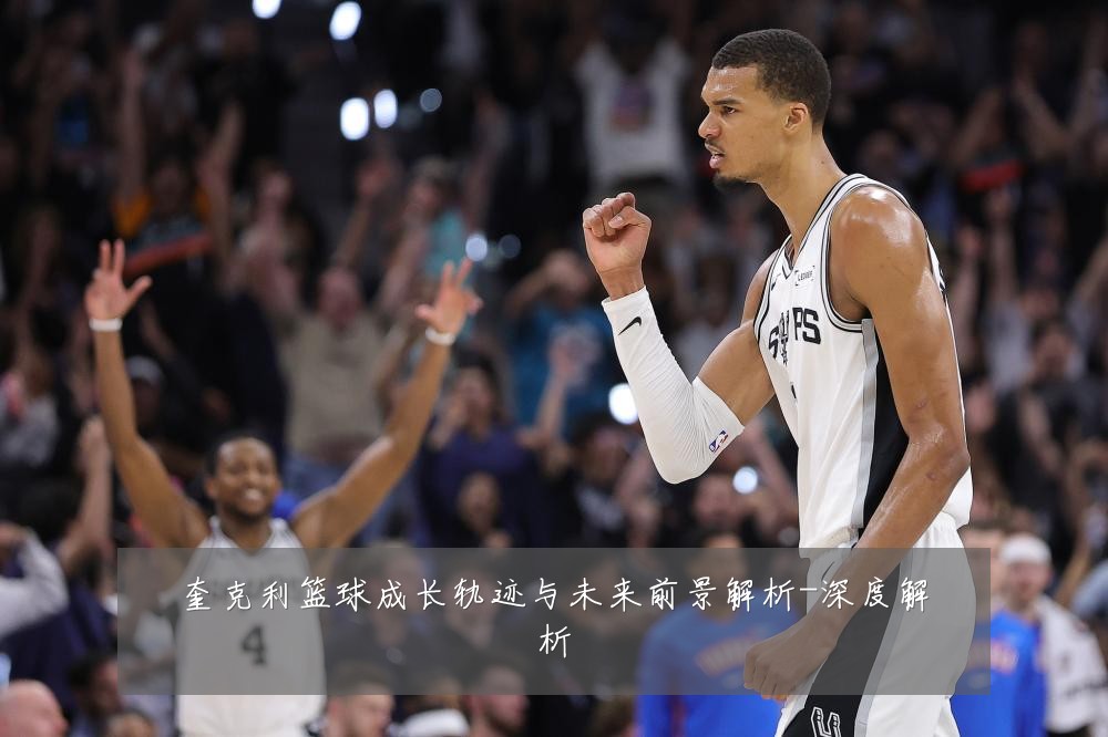 奎克利篮球成长轨迹与未来前景解析-深度解析