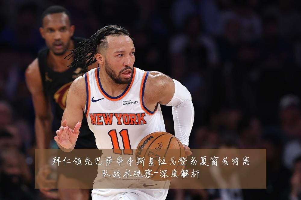 拜仁领先巴萨争夺斯基拉戈登或夏窗或将离队战术观察-深度解析