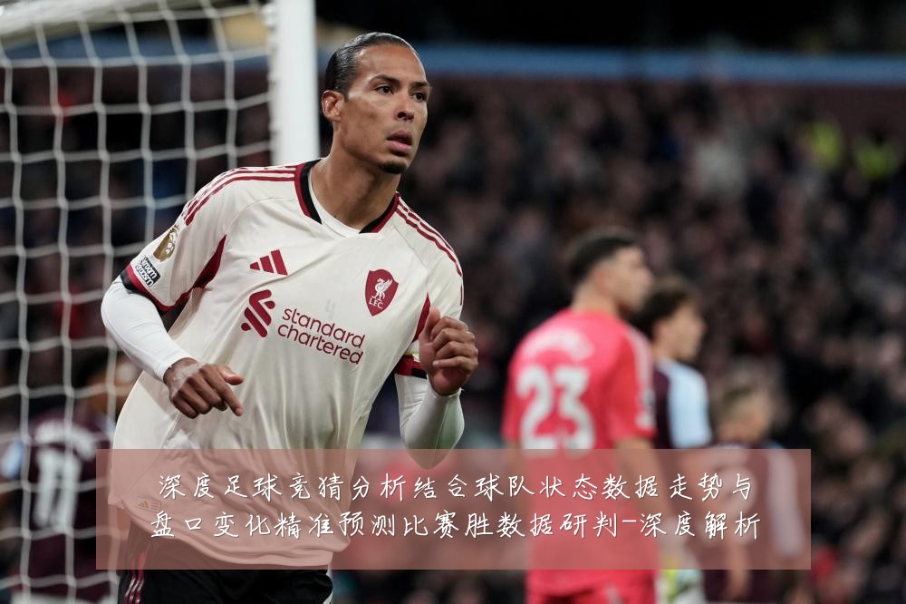 深度足球竞猜分析结合球队状态数据走势与盘口变化精准预测比赛胜数据研判-深度解析